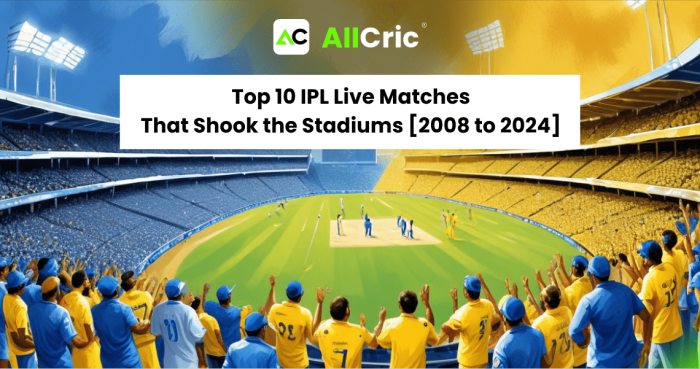 Top 10 IPL Live Score Matches That Shook the Stadiums [2008 to 2024]